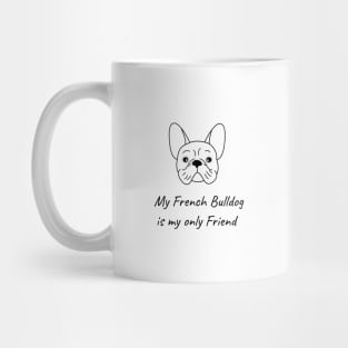 My French Bulldog is my only friend Mug